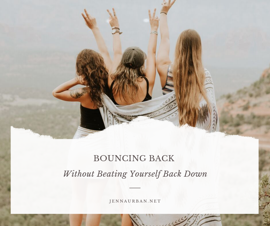 BOUNCING BACK Without Beating Yourself Back Down